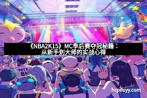 《NBA2K15》MC季后赛夺冠秘籍：从新手到大师的实战心得