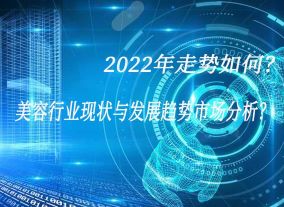 美容行业现状与发展趋势市场分析？2022年走势如何？